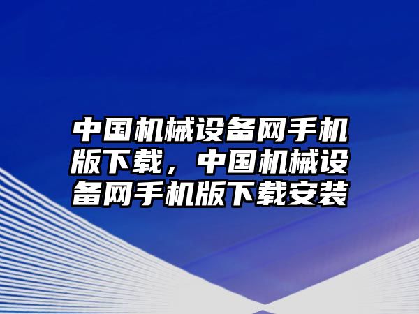 中國機(jī)械設(shè)備網(wǎng)手機(jī)版下載，中國機(jī)械設(shè)備網(wǎng)手機(jī)版下載安裝