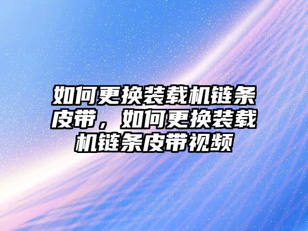 如何更換裝載機鏈條皮帶，如何更換裝載機鏈條皮帶視頻