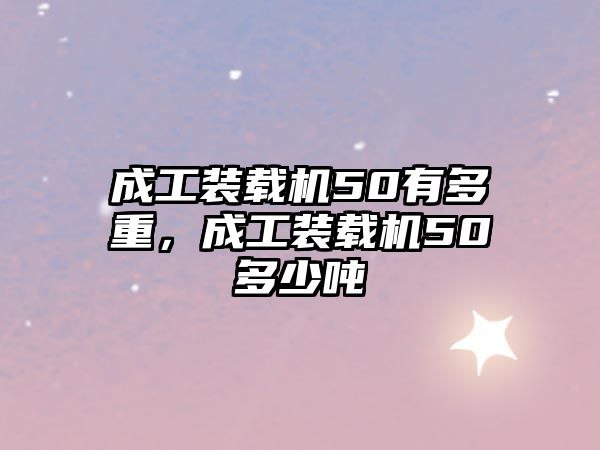 成工裝載機50有多重，成工裝載機50多少噸