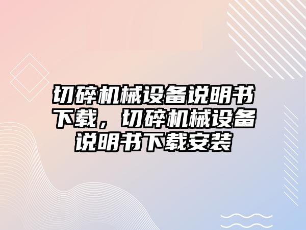 切碎機(jī)械設(shè)備說明書下載，切碎機(jī)械設(shè)備說明書下載安裝