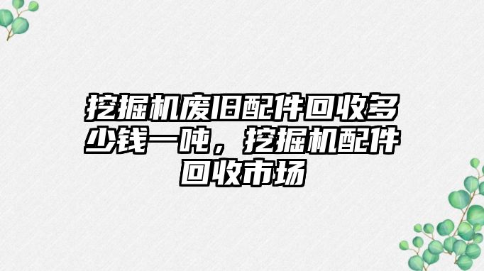 挖掘機廢舊配件回收多少錢一噸，挖掘機配件回收市場