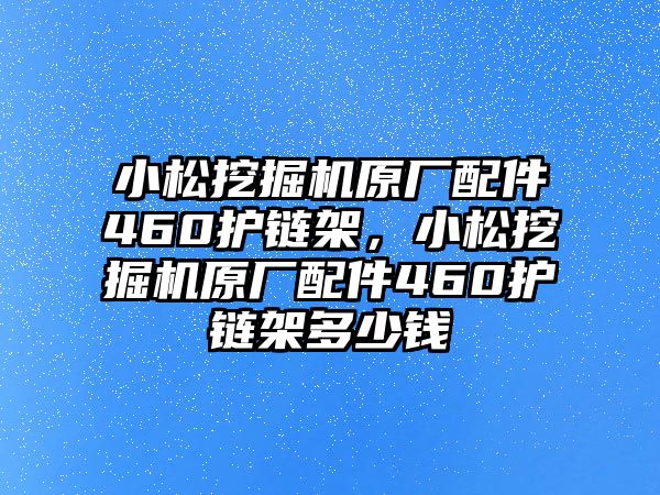 小松挖掘機原廠配件460護鏈架，小松挖掘機原廠配件460護鏈架多少錢