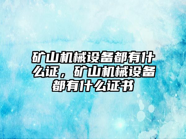 礦山機(jī)械設(shè)備都有什么證，礦山機(jī)械設(shè)備都有什么證書(shū)