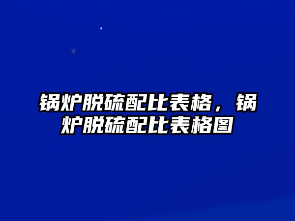 鍋爐脫硫配比表格，鍋爐脫硫配比表格圖