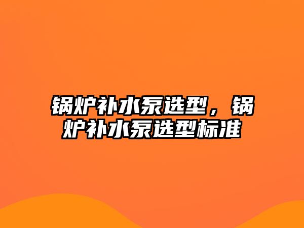 鍋爐補水泵選型，鍋爐補水泵選型標(biāo)準(zhǔn)