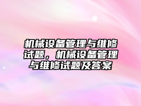 機械設備管理與維修試題，機械設備管理與維修試題及答案