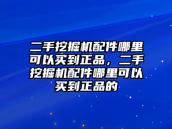 二手挖掘機(jī)配件哪里可以買到正品，二手挖掘機(jī)配件哪里可以買到正品的