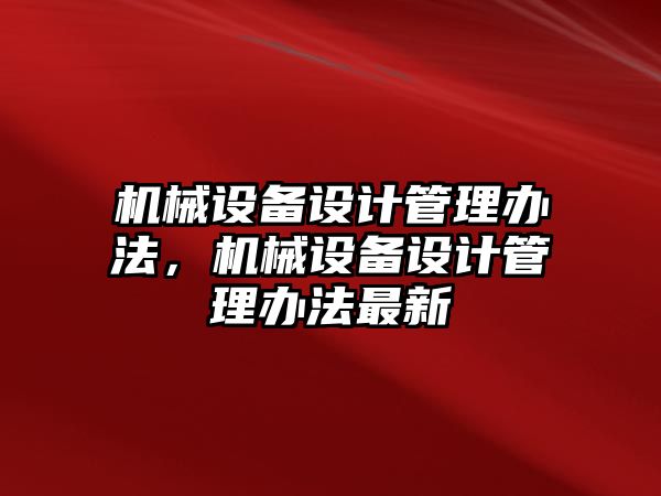 機(jī)械設(shè)備設(shè)計管理辦法，機(jī)械設(shè)備設(shè)計管理辦法最新