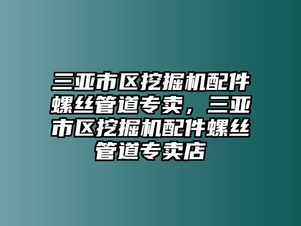 三亞市區(qū)挖掘機配件螺絲管道專賣，三亞市區(qū)挖掘機配件螺絲管道專賣店