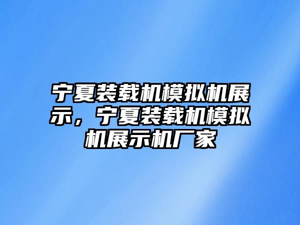 寧夏裝載機(jī)模擬機(jī)展示，寧夏裝載機(jī)模擬機(jī)展示機(jī)廠家