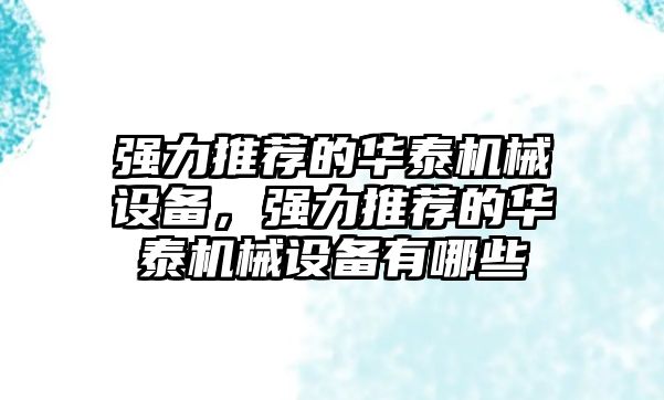 強力推薦的華泰機(jī)械設(shè)備，強力推薦的華泰機(jī)械設(shè)備有哪些