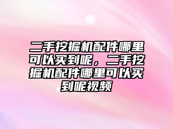 二手挖掘機(jī)配件哪里可以買到呢，二手挖掘機(jī)配件哪里可以買到呢視頻