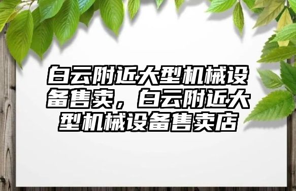 白云附近大型機械設(shè)備售賣，白云附近大型機械設(shè)備售賣店