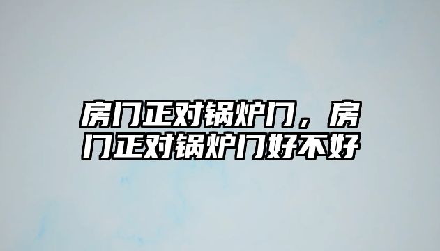 房門正對(duì)鍋爐門，房門正對(duì)鍋爐門好不好