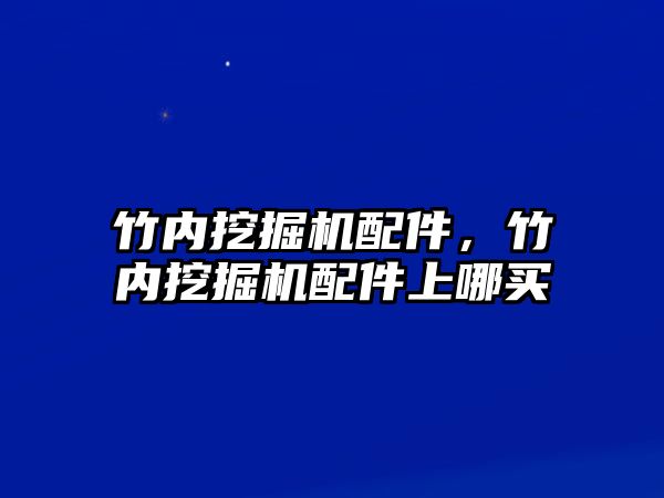 竹內(nèi)挖掘機配件，竹內(nèi)挖掘機配件上哪買