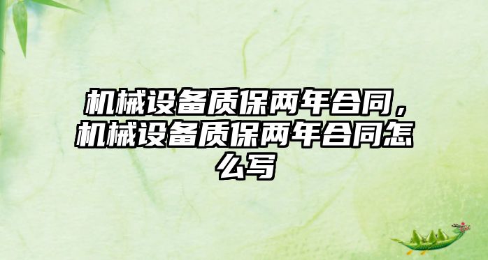 機械設(shè)備質(zhì)保兩年合同，機械設(shè)備質(zhì)保兩年合同怎么寫