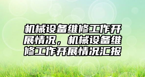 機械設備維修工作開展情況，機械設備維修工作開展情況匯報