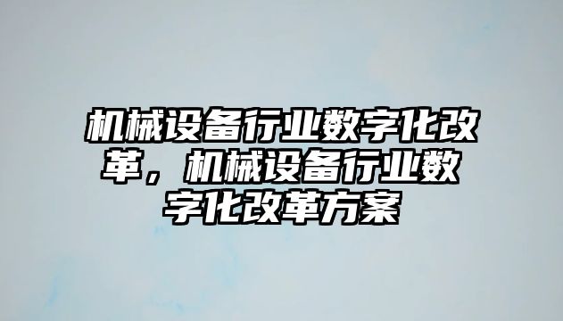 機(jī)械設(shè)備行業(yè)數(shù)字化改革，機(jī)械設(shè)備行業(yè)數(shù)字化改革方案