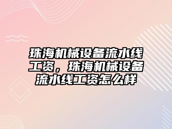 珠海機械設備流水線工資，珠海機械設備流水線工資怎么樣