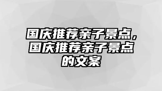 國慶推薦親子景點，國慶推薦親子景點的文案