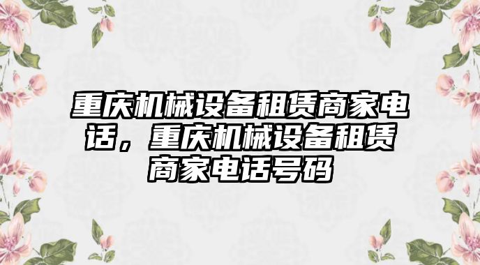 重慶機械設(shè)備租賃商家電話，重慶機械設(shè)備租賃商家電話號碼