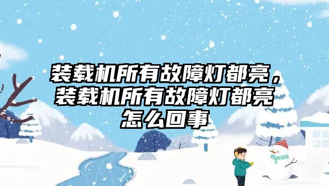 裝載機(jī)所有故障燈都亮，裝載機(jī)所有故障燈都亮怎么回事