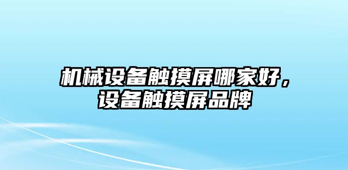 機(jī)械設(shè)備觸摸屏哪家好，設(shè)備觸摸屏品牌