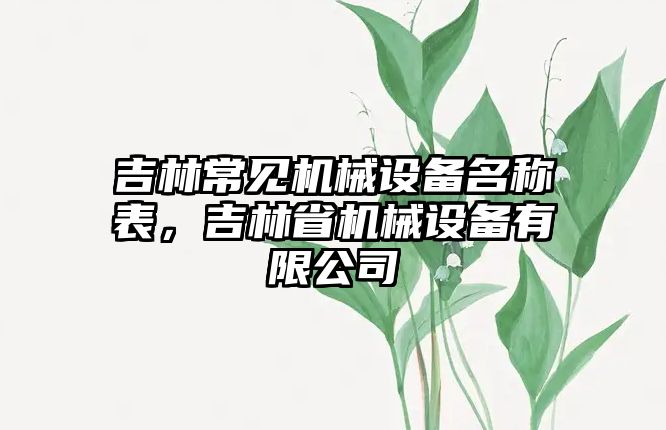 吉林常見機械設(shè)備名稱表，吉林省機械設(shè)備有限公司