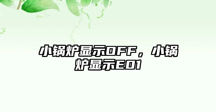 小鍋爐顯示OFF，小鍋爐顯示E01