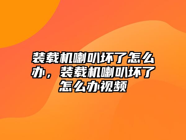 裝載機(jī)喇叭壞了怎么辦，裝載機(jī)喇叭壞了怎么辦視頻