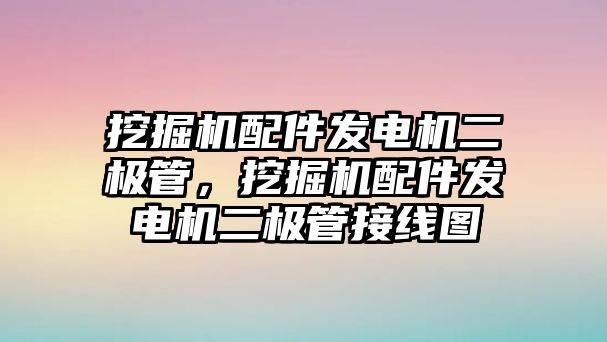 挖掘機(jī)配件發(fā)電機(jī)二極管，挖掘機(jī)配件發(fā)電機(jī)二極管接線圖