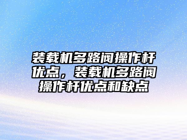 裝載機(jī)多路閥操作桿優(yōu)點(diǎn)，裝載機(jī)多路閥操作桿優(yōu)點(diǎn)和缺點(diǎn)