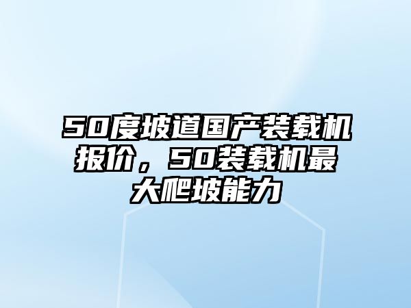 50度坡道國產(chǎn)裝載機報價，50裝載機最大爬坡能力