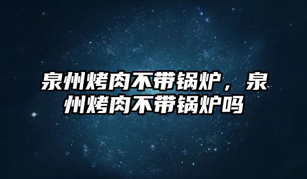 泉州烤肉不帶鍋爐，泉州烤肉不帶鍋爐嗎