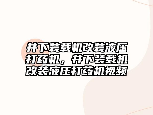 井下裝載機改裝液壓打藥機，井下裝載機改裝液壓打藥機視頻