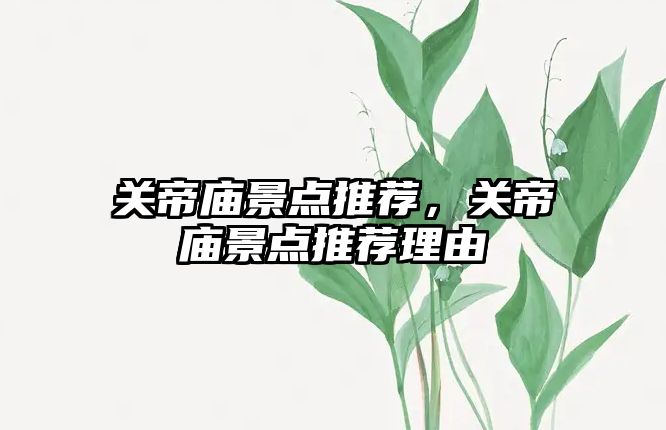 關(guān)帝廟景點(diǎn)推薦，關(guān)帝廟景點(diǎn)推薦理由