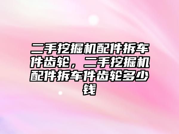 二手挖掘機配件拆車件齒輪，二手挖掘機配件拆車件齒輪多少錢