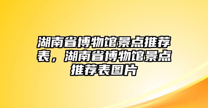 湖南省博物館景點推薦表，湖南省博物館景點推薦表圖片