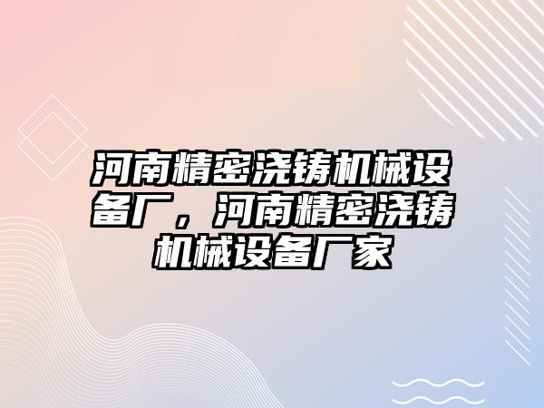 河南精密澆鑄機械設備廠，河南精密澆鑄機械設備廠家