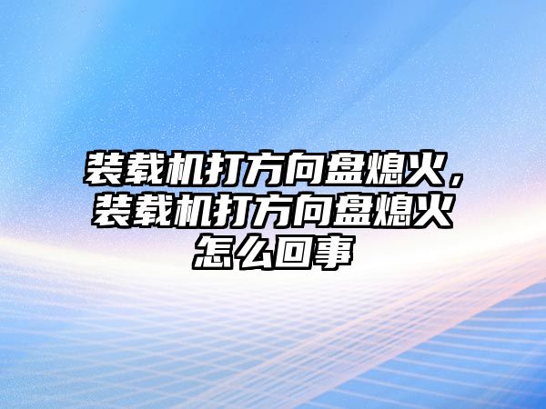 裝載機(jī)打方向盤熄火，裝載機(jī)打方向盤熄火怎么回事