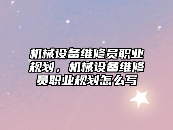 機械設(shè)備維修員職業(yè)規(guī)劃，機械設(shè)備維修員職業(yè)規(guī)劃怎么寫