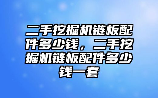 二手挖掘機(jī)鏈板配件多少錢，二手挖掘機(jī)鏈板配件多少錢一套