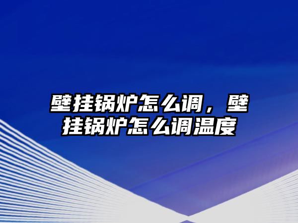 壁掛鍋爐怎么調(diào)，壁掛鍋爐怎么調(diào)溫度