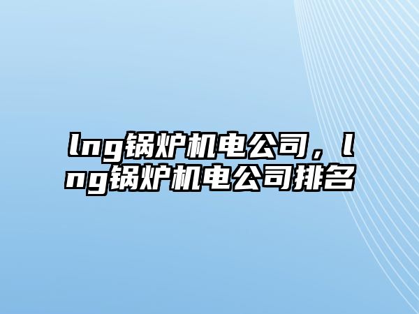 lng鍋爐機電公司，lng鍋爐機電公司排名