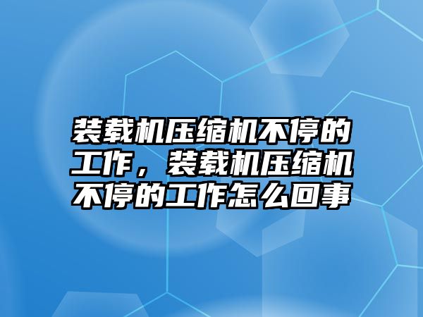 裝載機(jī)壓縮機(jī)不停的工作，裝載機(jī)壓縮機(jī)不停的工作怎么回事