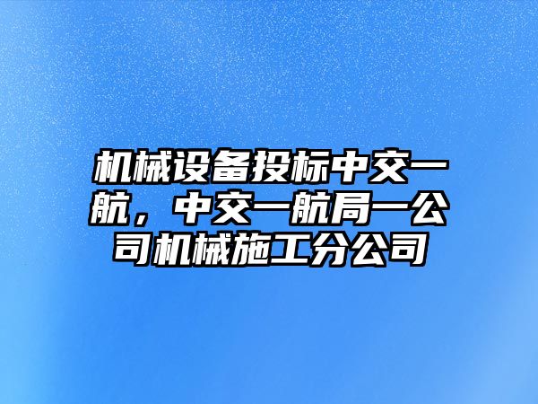 機械設備投標中交一航，中交一航局一公司機械施工分公司