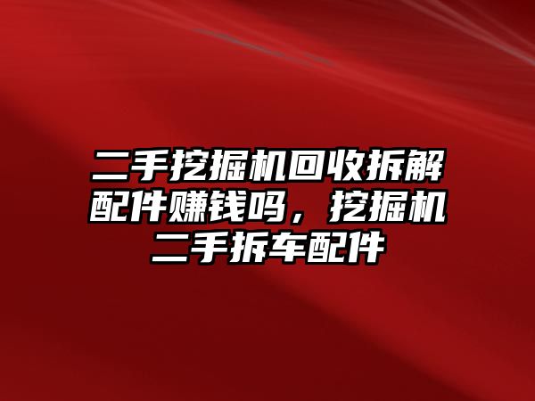 二手挖掘機(jī)回收拆解配件賺錢(qián)嗎，挖掘機(jī)二手拆車(chē)配件