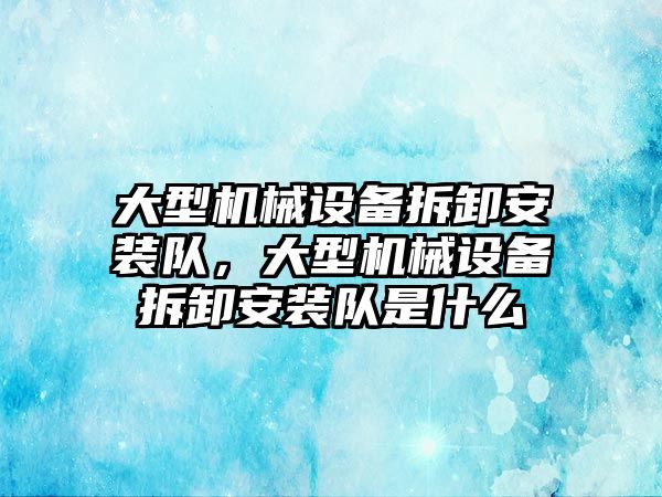 大型機械設備拆卸安裝隊，大型機械設備拆卸安裝隊是什么