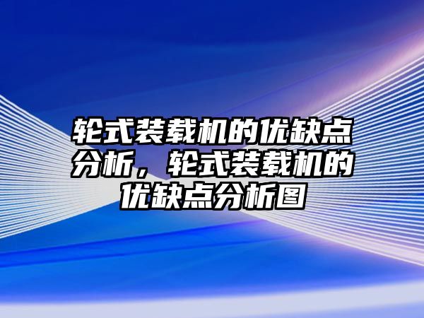 輪式裝載機(jī)的優(yōu)缺點(diǎn)分析，輪式裝載機(jī)的優(yōu)缺點(diǎn)分析圖