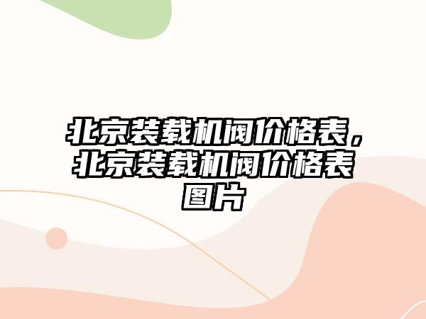 北京裝載機閥價格表，北京裝載機閥價格表圖片